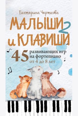 Малыши и клавиши 2: 45 развивающих игр на фортепиано от 4 до 8 лет