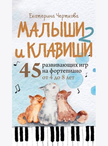 Малыши и клавиши 2: 45 развивающих игр на фортепиано от 4 до 8 лет