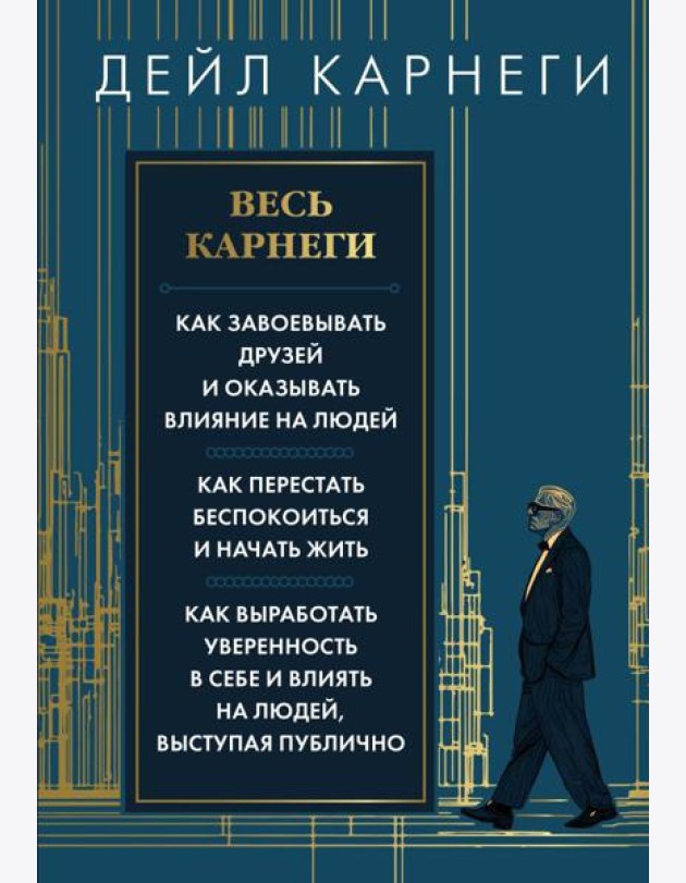 Весь Карнеги. Как завоевать друзей и оказывать влияние на людей. Как перестать беспокоится и начать жить. Как выработать уверенность в себе и влиять..