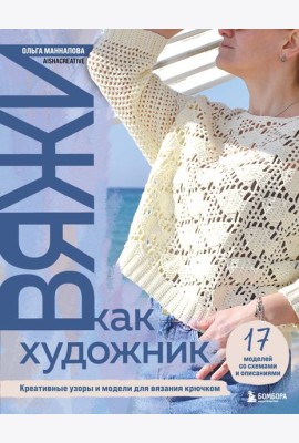 Вяжи как художник. Креативные узоры и модели для вязания крючком