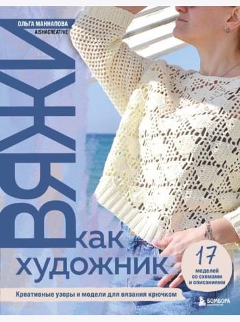 Вяжи как художник. Креативные узоры и модели для вязания крючком