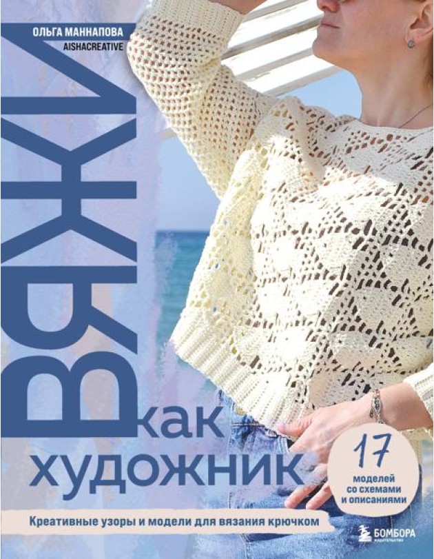 Вяжи как художник. Креативные узоры и модели для вязания крючком