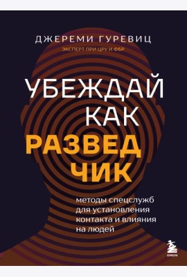 Убеждай как разведчик. Методы спецслужб для установления контакта и влияния на людей
