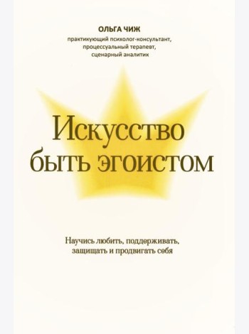Искусство быть эгоистом: научись любить, поддерживать, защищать и продвигать себя