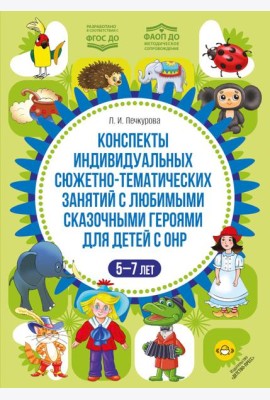 Конспекты индивидуальных сюжетно-тематических занятий с любимыми сказочными героями для детей с ОНР. 5-7 л