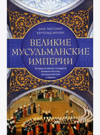 Великие мусульманские империи. История исламских государств Ближнего Востока, Центральной Азии и Африки