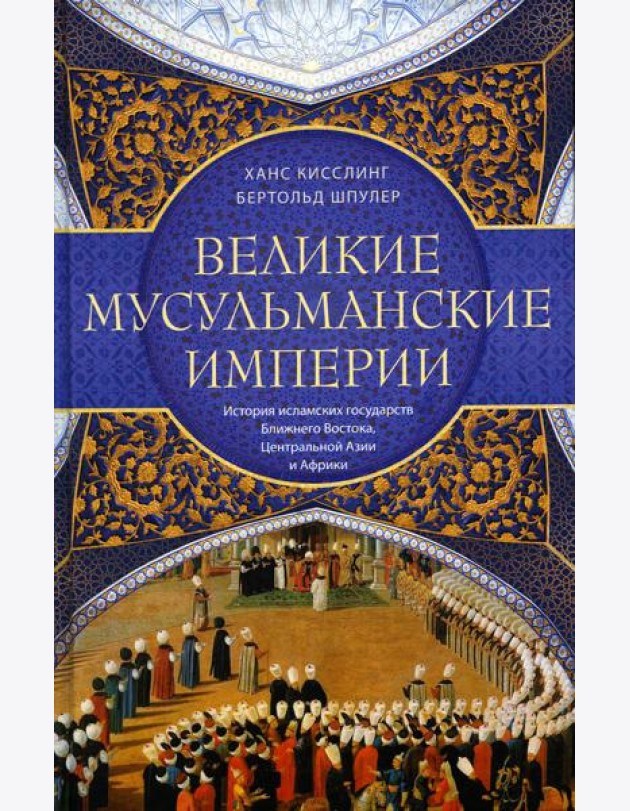 Великие мусульманские империи. История исламских государств Ближнего Востока, Центральной Азии и Африки