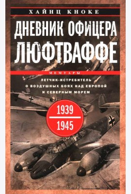 Дневник офицера люфтваффе. Летчик-истребитель о воздушных боях над Европой и Северным морем. 1939-1945
