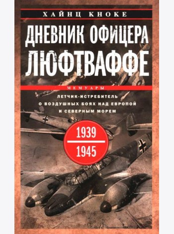 Дневник офицера люфтваффе. Летчик-истребитель о воздушных боях над Европой и Северным морем. 1939-1945