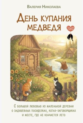 День купания медведя. С большой любовью из маленькой деревни о задушевных посиделках, котах-заговорщиках и месте, где не кончается лето