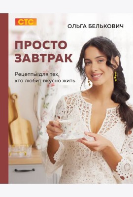 Просто завтрак. Рецепты для тех, кто любит вкусно жить