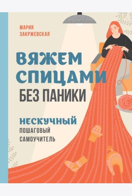 Вяжем спицами без паники. Нескучный пошаговый самоучитель