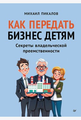 Как передать бизнес детям. Секреты владельческой преемственности