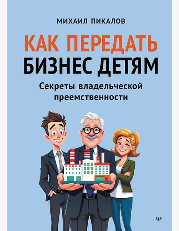 Как передать бизнес детям. Секреты владельческой преемственности