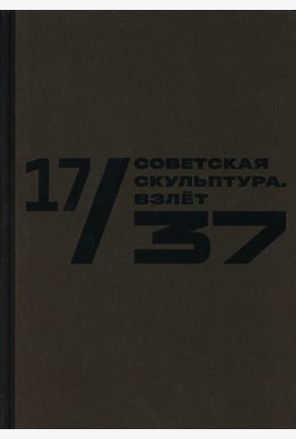 Каталог к выставке «17/37. Советская скульптура. Золотой век»