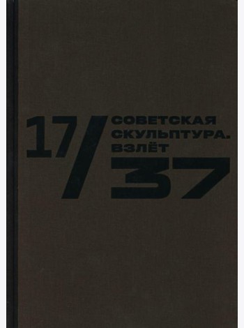 Каталог к выставке «17/37. Советская скульптура. Золотой век»