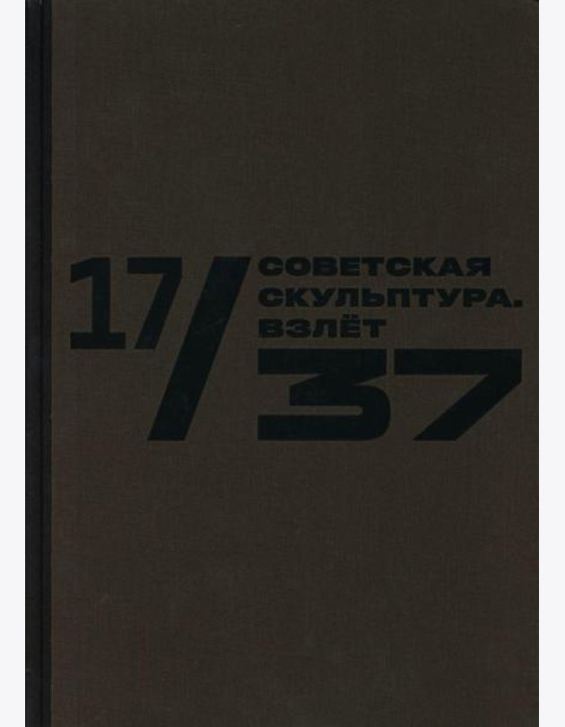 Каталог к выставке «17/37. Советская скульптура. Золотой век»
