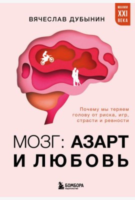Мозг: азарт и любовь. Почему мы теряем голову от риска, игр, страсти и ревности