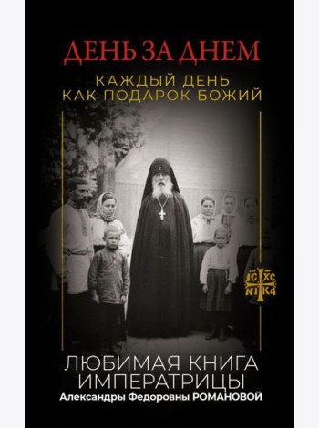 День за днем. Каждый день как подарок Божий. Любимая книга императрицы Александры Федоровны Романовой