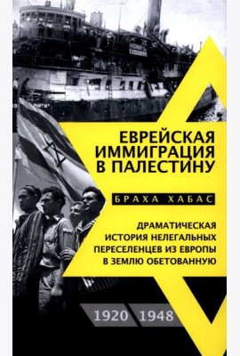 Еврейская иммиграция в Палестину. Драматическая история нелегальных переселенцев из Европы в Землю обетованную. 1920-1948