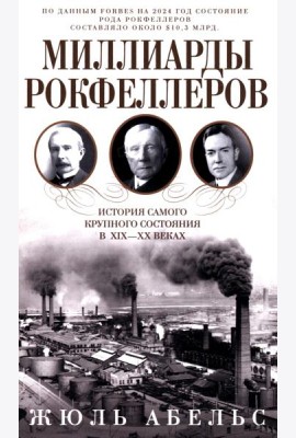 Миллиарды Рокфеллеров. История самого крупного состояния в XIX-XX веках