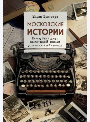 Московские истории. Жизнь, быт и досуг советской эпохи устами жителей столицы