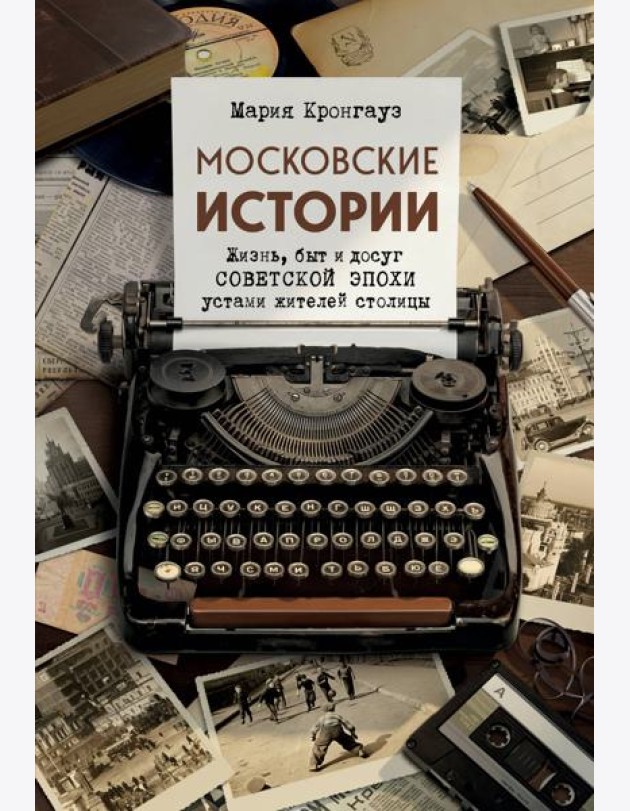 Московские истории. Жизнь, быт и досуг советской эпохи устами жителей столицы