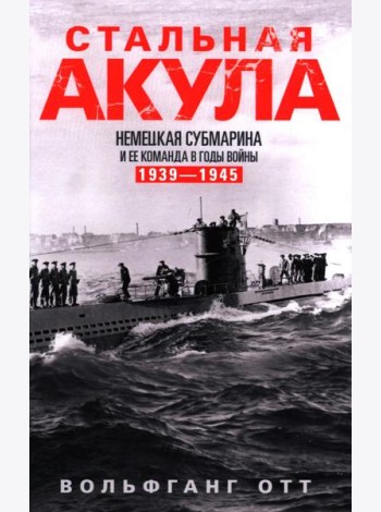 Стальная акула. Немецкая субмарина и ее команда в годы войны. 1939-1945