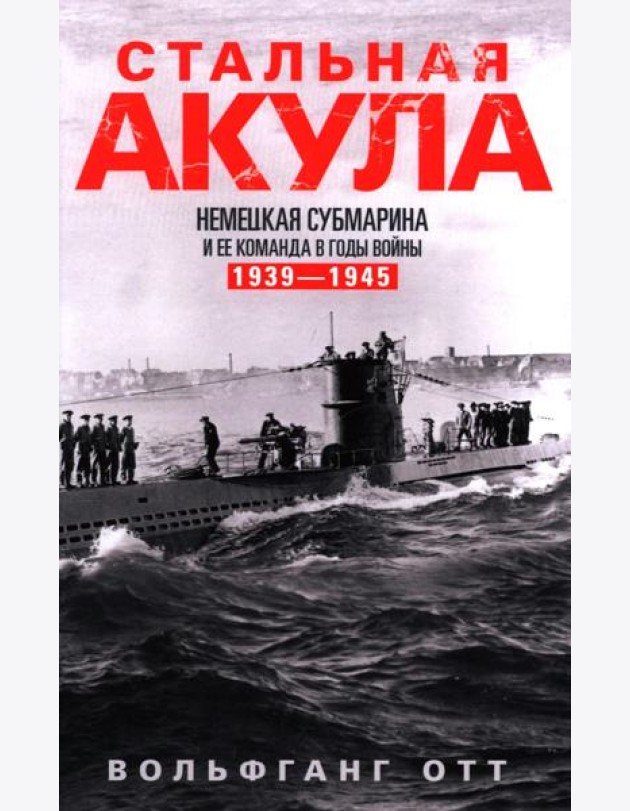 Стальная акула. Немецкая субмарина и ее команда в годы войны. 1939-1945