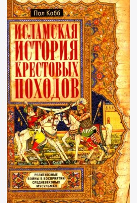Исламская история крестовых походов. Религиозные войны в восприятии средневековых мусульман