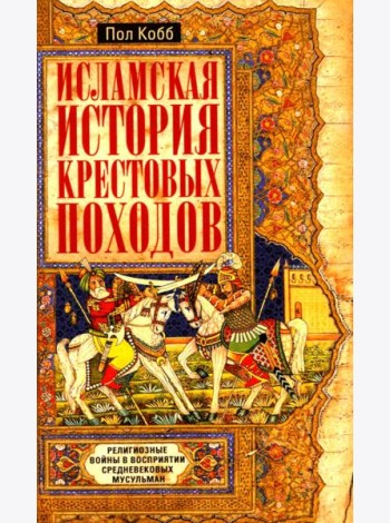 Исламская история крестовых походов. Религиозные войны в восприятии средневековых мусульман