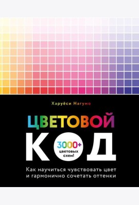Цветовой код. Как научиться чувствовать цвет и гармонично сочетать оттенки