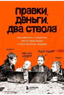 Правки, деньги, два ствола. Как работать с клиентом, вести переговоры и быть богатым творцом