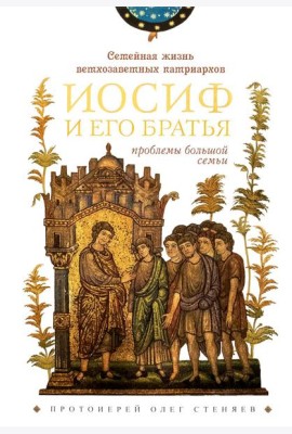 Семейная жизнь ветхозаветных патриархов: Иосиф и его братья (проблемы большой семьи) 2-е изд., перераб.и доп