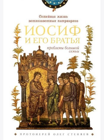 Семейная жизнь ветхозаветных патриархов: Иосиф и его братья (проблемы большой семьи) 2-е изд., перераб.и доп