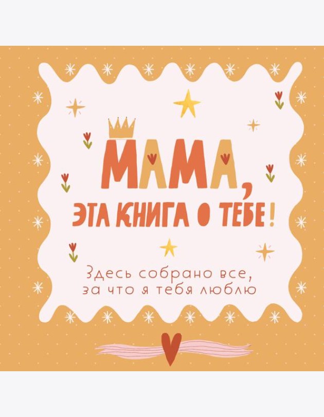 Мама, эта книга о тебе! Здесь собрано все, за что я тебя люблю