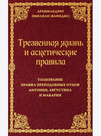 Трезвенная жизнь и аскетические правила. Толкование правил преподобных отцов Антония, Августина и Макария. 3-е изд