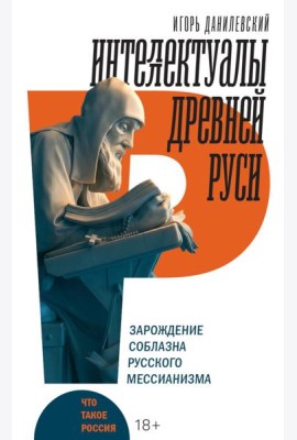 Интеллектуалы древней Руси: Зарождение соблазна русского мессианизма