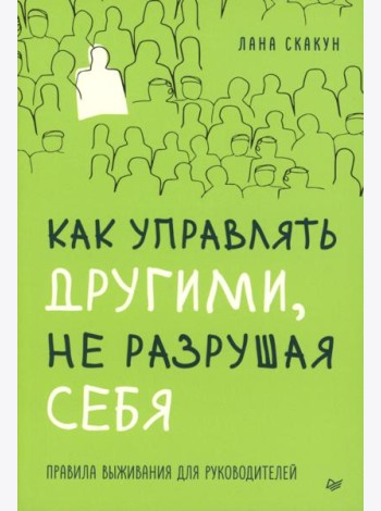 Как управлять другими, не разрушая себя. Правила выживания для руководителей