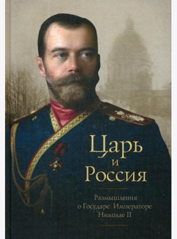 Царь и Россия: Размышления о Государе Императоре Николае II