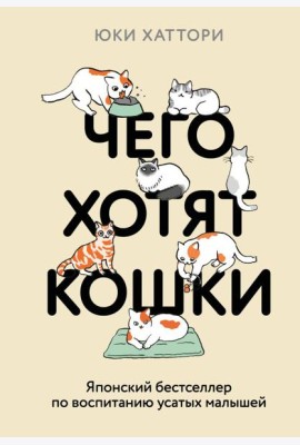 Чего хотят кошки. Японский бестселлер по воспитанию усатых малышей