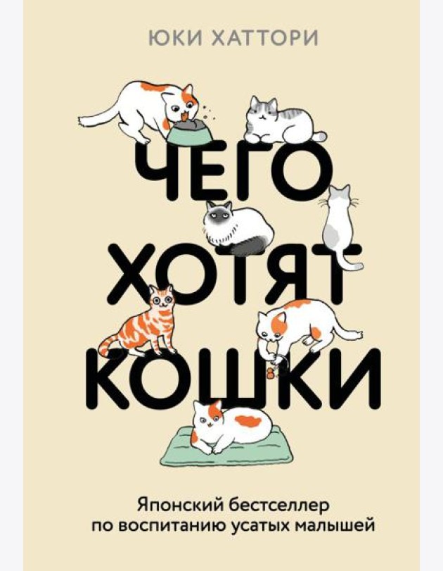 Чего хотят кошки. Японский бестселлер по воспитанию усатых малышей