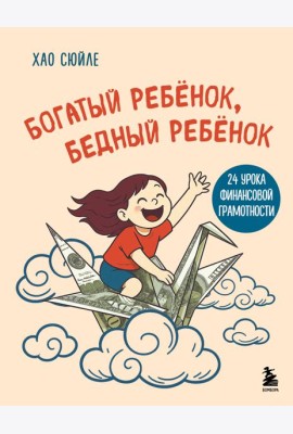 Богатый ребёнок, бедный ребёнок. 24 урока финансовой грамотности