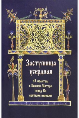 Заступница усердная. 43 молитвы к Божией Матери пред Ее святыми иконами