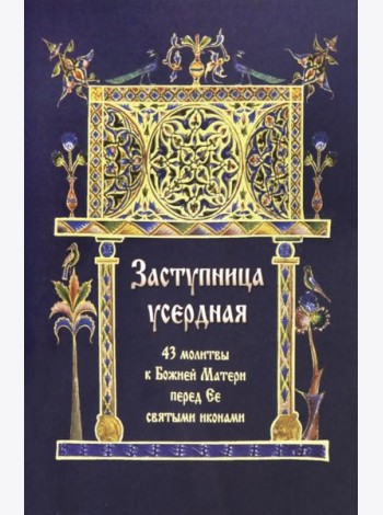Заступница усердная. 43 молитвы к Божией Матери пред Ее святыми иконами