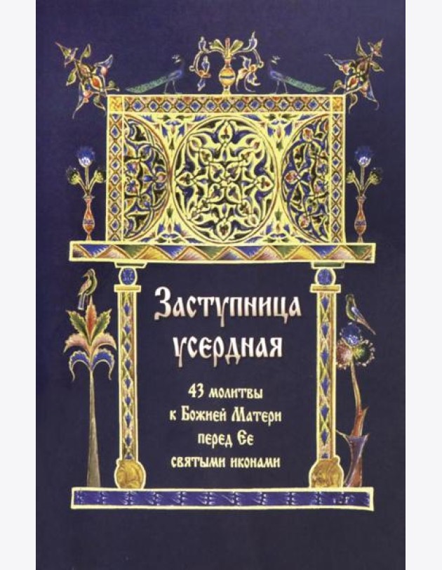 Заступница усердная. 43 молитвы к Божией Матери пред Ее святыми иконами