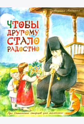 Чтобы другому стало радостно: Про Оптинских старцев для маленьких