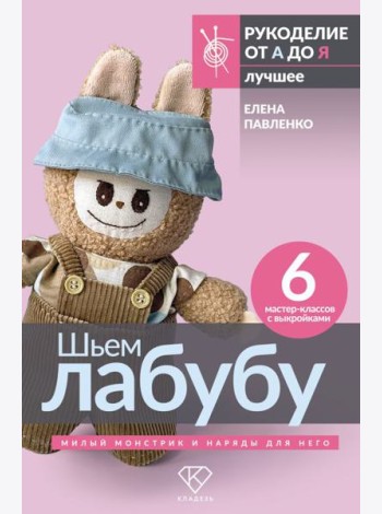 Шьем лабубу. Милый монстрик и наряды для него. 6 мастер-классов с выкройками