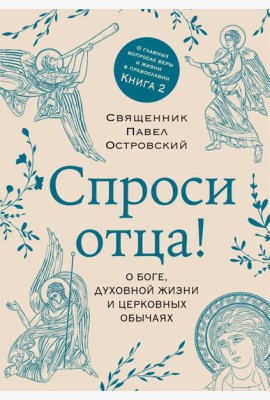 Спроси отца! О Боге, духовной жизни и церковных обычаях