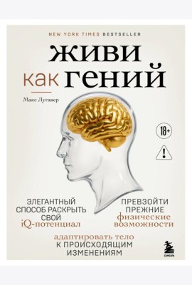Живи как гений. Элегантный способ раскрыть свой IQ-потенциал, превзойти прежние физические возможности и адаптировать тело к происходящим изменениям